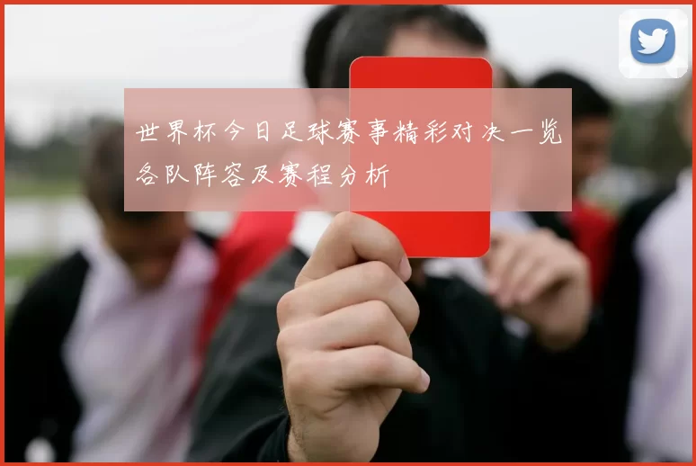 世界杯今日足球赛事精彩对决一览各队阵容及赛程分析
