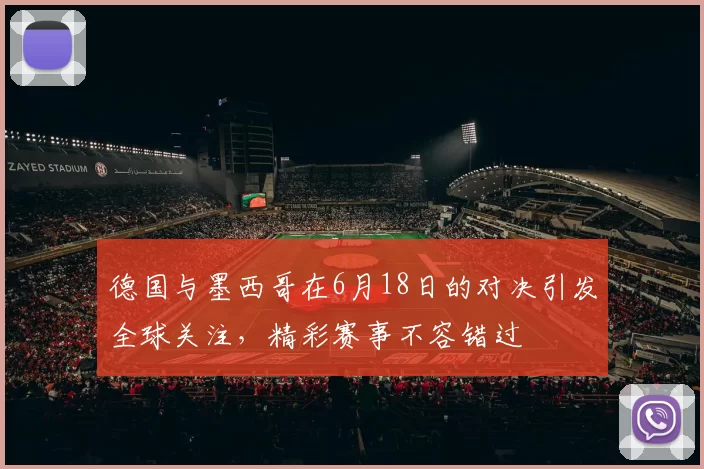 德国与墨西哥在6月18日的对决引发全球关注，精彩赛事不容错过