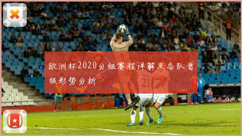 欧洲杯2020分组赛程详解及各队晋级形势分析