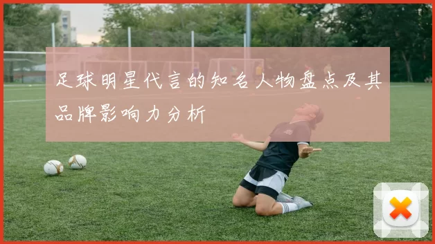 足球明星代言的知名人物盘点及其品牌影响力分析